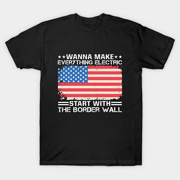 Wanna Make Everything Electric Start With The Border Wall T-Shirt by RiseInspired